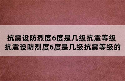 抗震设防烈度6度是几级抗震等级 抗震设防烈度6度是几级抗震等级的